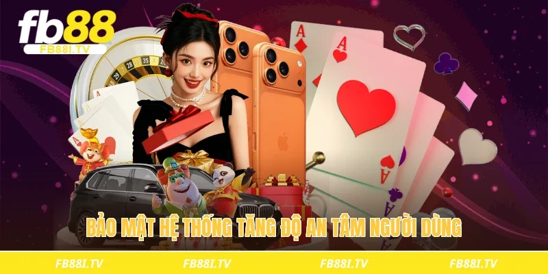 Bảo mật hệ thống tăng độ an tâm người dùng