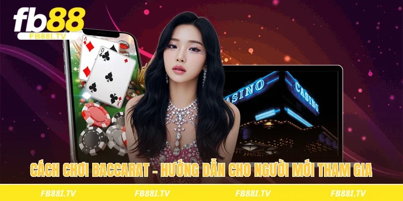 Cách chơi baccarat - Hướng dẫn cho người mới tham gia