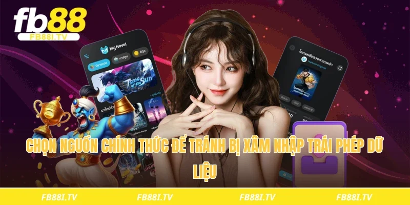 Chọn nguồn chính thức để tránh bị xâm nhập trái phép dữ liệu