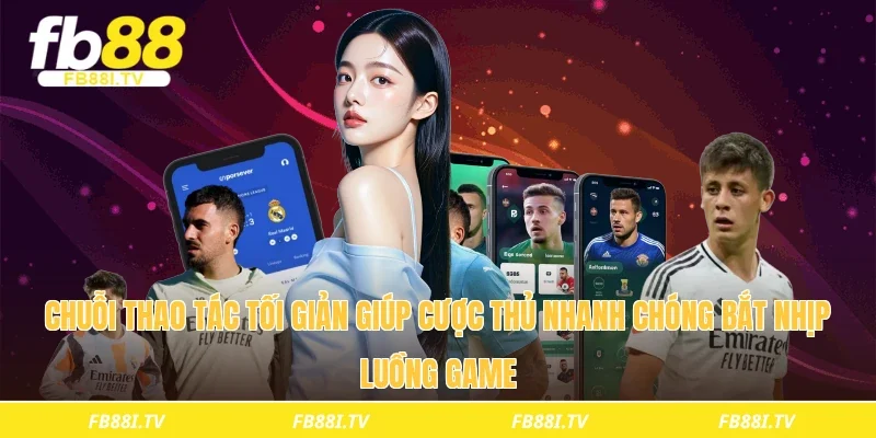 Chuỗi thao tác tối giản giúp cược thủ nhanh chóng bắt nhịp luồng game 