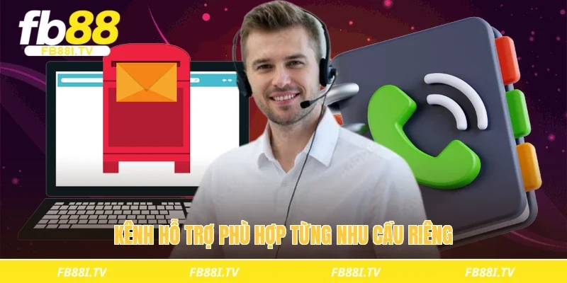 Kênh hỗ trợ phù hợp từng nhu cầu riêng