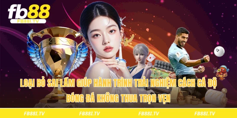 Loại bỏ sai lầm giúp hành trình trải nghiệm cách cá độ bóng đá không thua trọn vẹn