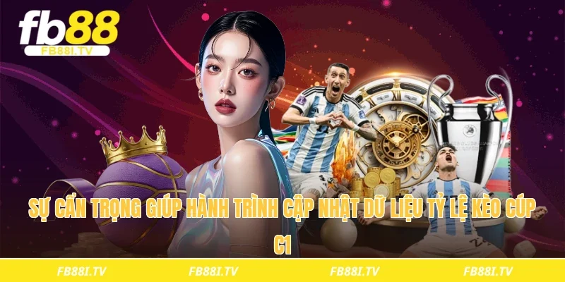 Sự cẩn trọng giúp hành trình cập nhật dữ liệu tỷ lệ kèo cúp c1