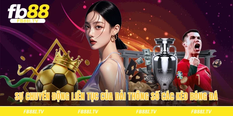 Sự chuyển động liên tục của dải thông số các kèo bóng đá 