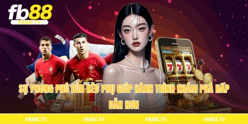 Sự phong phú của kèo phụ giúp hành trình khám phá hấp dẫn hơn 