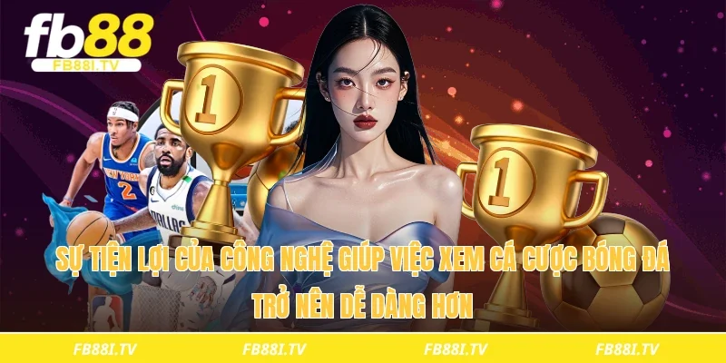 Sự tiện lợi của công nghệ giúp việc xem cá cược bóng đá trở nên dễ dàng hơn