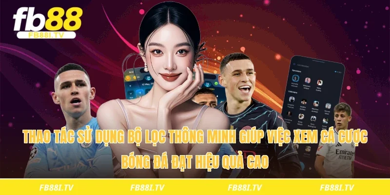 Thao tác sử dụng bộ lọc thông minh giúp việc xem cá cược bóng đá đạt hiệu quả cao