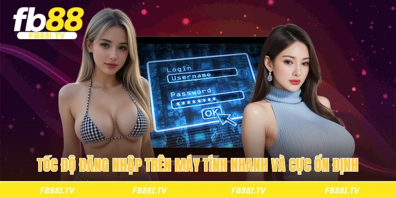 Tốc độ đăng nhập trên máy tính nhanh và cực ổn định
